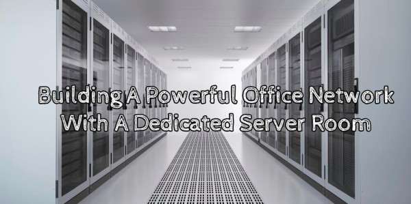 Building A Powerful Office Network With A Dedicated Server Room