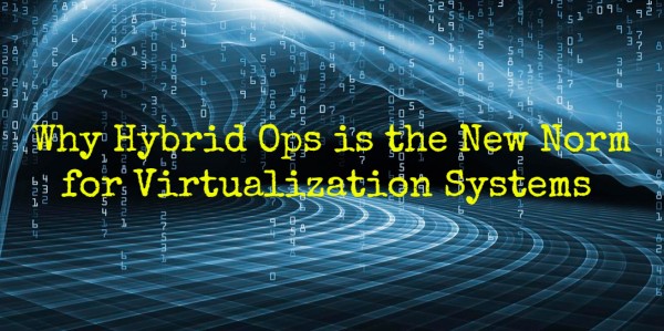 Why Hybrid Ops Is The New Norm For Virtualization Systems